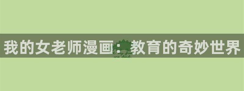 羞羞漫画大全.：我的女老师漫画：教育的奇妙世界