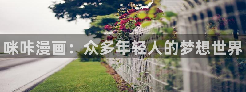 羞羞漫画免费观看在线阅读：咪咔漫画：众多年轻人的梦想世界