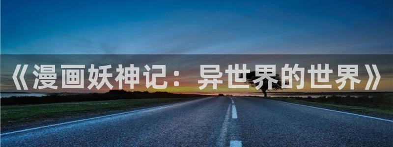 羞羞漫画小说免费看：《漫画妖神记：异世界的世界》