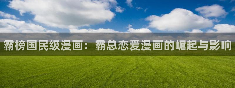 羞羞漫画海贼王入口：霸榜国民级漫画：霸总恋爱漫画的崛起与影响
