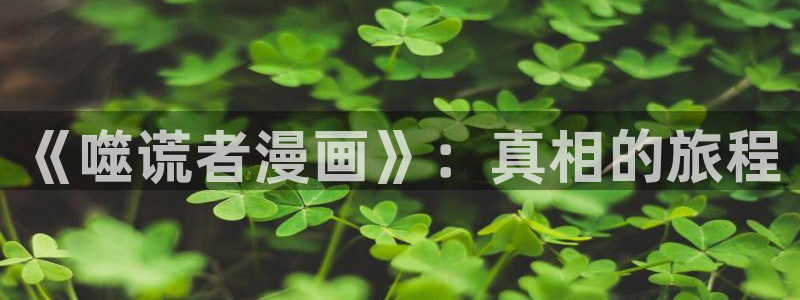 羞羞漫画看看：《噬谎者漫画》：真相的旅程